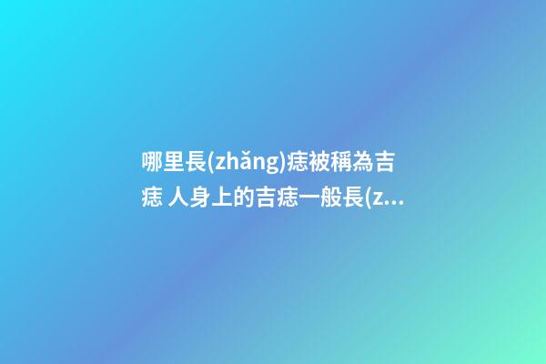 哪里長(zhǎng)痣被稱為吉痣 人身上的吉痣一般長(zhǎng)在哪里